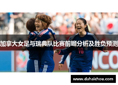 加拿大女足与瑞典队比赛前瞻分析及胜负预测