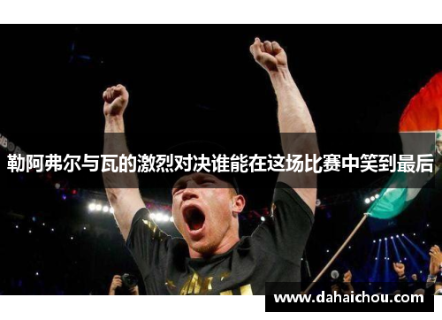 勒阿弗尔与瓦的激烈对决谁能在这场比赛中笑到最后