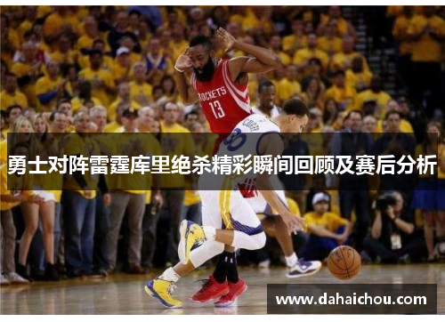 勇士对阵雷霆库里绝杀精彩瞬间回顾及赛后分析