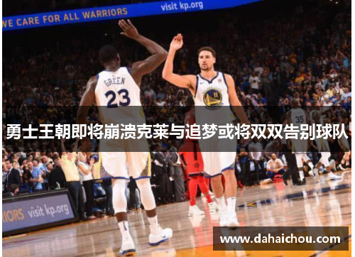 勇士王朝即将崩溃克莱与追梦或将双双告别球队