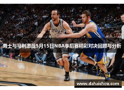勇士与马刺激战5月15日NBA季后赛精彩对决回顾与分析
