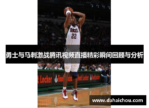 勇士与马刺激战腾讯视频直播精彩瞬间回顾与分析