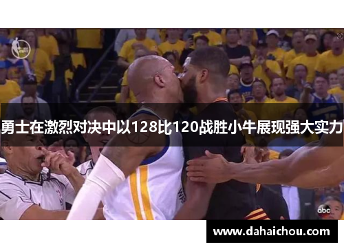 勇士在激烈对决中以128比120战胜小牛展现强大实力