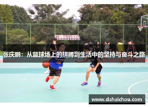 张庆鹏：从篮球场上的拼搏到生活中的坚持与奋斗之路